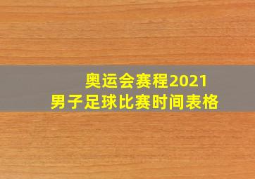 奥运会赛程2021男子足球比赛时间表格