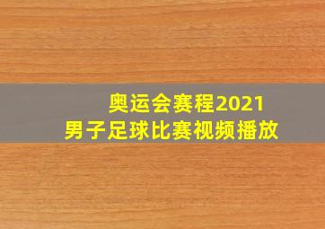 奥运会赛程2021男子足球比赛视频播放