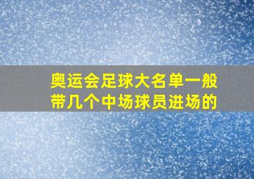 奥运会足球大名单一般带几个中场球员进场的