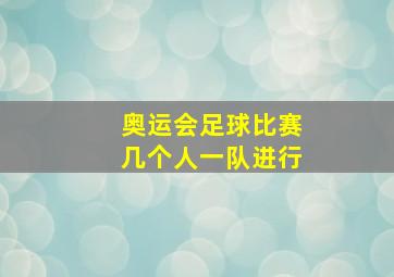 奥运会足球比赛几个人一队进行