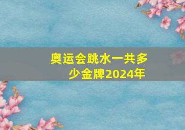 奥运会跳水一共多少金牌2024年