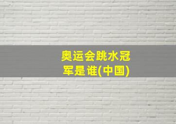 奥运会跳水冠军是谁(中国)