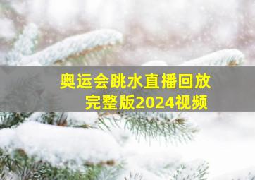 奥运会跳水直播回放完整版2024视频