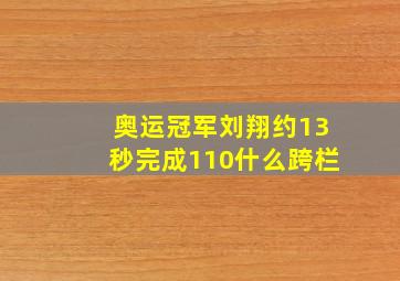 奥运冠军刘翔约13秒完成110什么跨栏