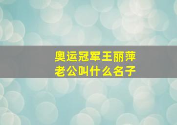 奥运冠军王丽萍老公叫什么名子