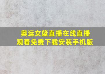 奥运女篮直播在线直播观看免费下载安装手机版