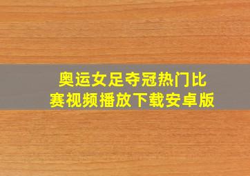 奥运女足夺冠热门比赛视频播放下载安卓版