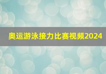 奥运游泳接力比赛视频2024