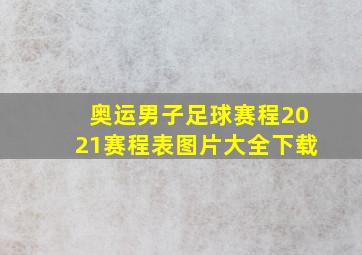 奥运男子足球赛程2021赛程表图片大全下载