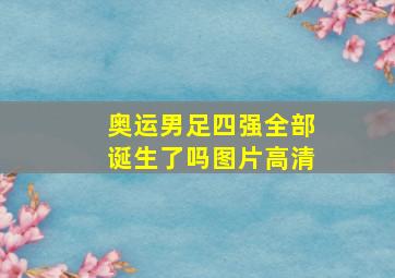 奥运男足四强全部诞生了吗图片高清