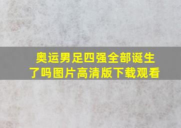 奥运男足四强全部诞生了吗图片高清版下载观看