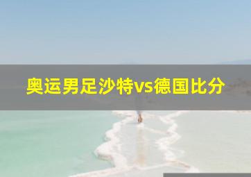 奥运男足沙特vs德国比分