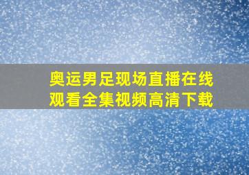 奥运男足现场直播在线观看全集视频高清下载