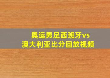 奥运男足西班牙vs澳大利亚比分回放视频