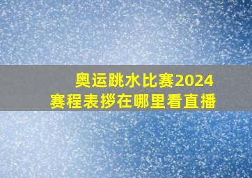 奥运跳水比赛2024赛程表拶在哪里看直播