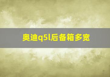 奥迪q5l后备箱多宽