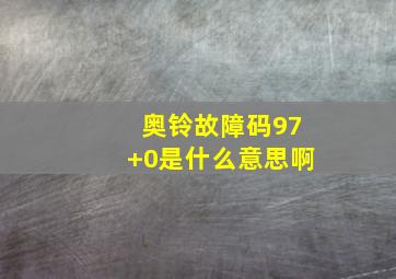 奥铃故障码97+0是什么意思啊