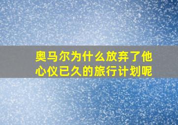 奥马尔为什么放弃了他心仪已久的旅行计划呢