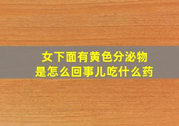 女下面有黄色分泌物是怎么回事儿吃什么药