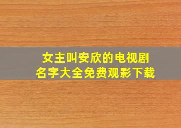 女主叫安欣的电视剧名字大全免费观影下载