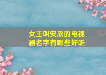 女主叫安欣的电视剧名字有哪些好听