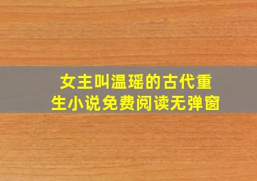 女主叫温瑶的古代重生小说免费阅读无弹窗