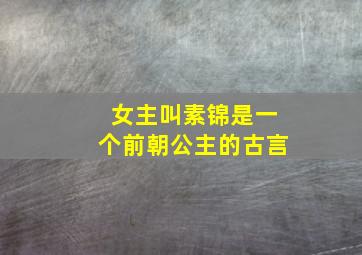 女主叫素锦是一个前朝公主的古言