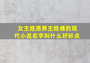 女主姓洛男主姓傅的现代小说名字叫什么好听点