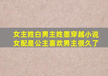 女主姓白男主姓墨穿越小说女配是公主喜欢男主很久了