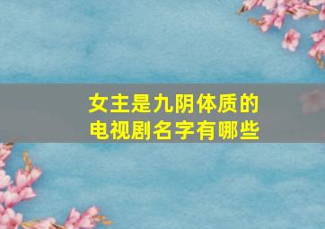 女主是九阴体质的电视剧名字有哪些