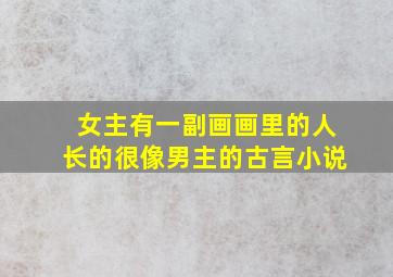 女主有一副画画里的人长的很像男主的古言小说