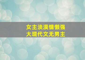 女主淡漠慵懒强大现代文无男主