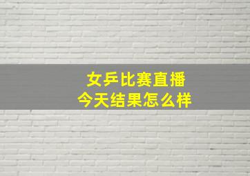 女乒比赛直播今天结果怎么样