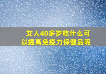 女人40多岁吃什么可以提高免疫力保健品呢