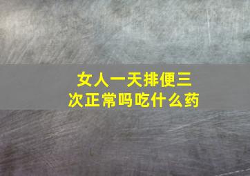 女人一天排便三次正常吗吃什么药