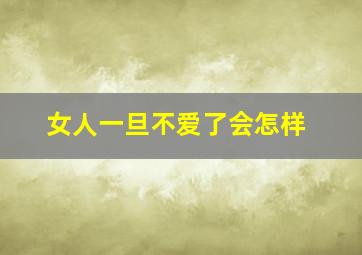 女人一旦不爱了会怎样