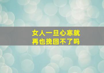 女人一旦心寒就再也挽回不了吗