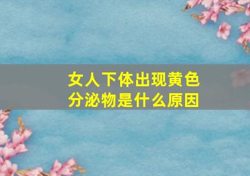 女人下体出现黄色分泌物是什么原因