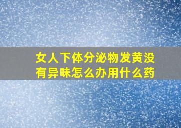 女人下体分泌物发黄没有异味怎么办用什么药