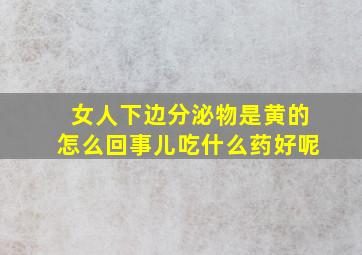 女人下边分泌物是黄的怎么回事儿吃什么药好呢