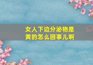 女人下边分泌物是黄的怎么回事儿啊