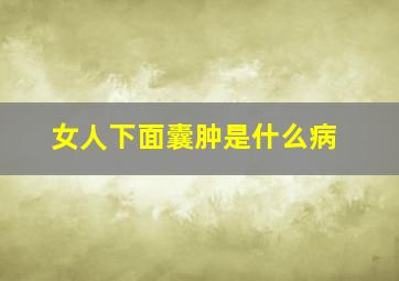 女人下面囊肿是什么病