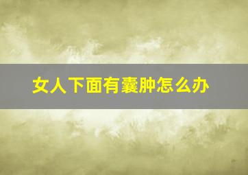 女人下面有囊肿怎么办