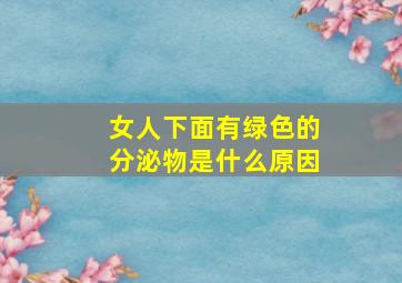 女人下面有绿色的分泌物是什么原因