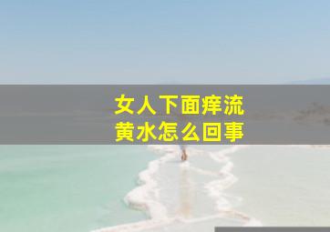 女人下面痒流黄水怎么回事