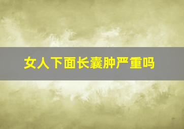 女人下面长囊肿严重吗