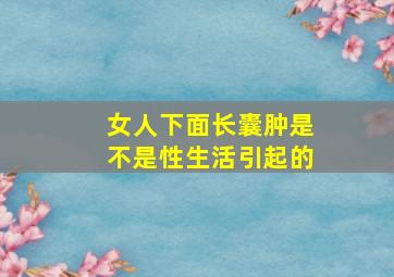 女人下面长囊肿是不是性生活引起的