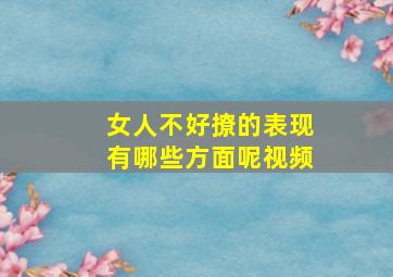 女人不好撩的表现有哪些方面呢视频