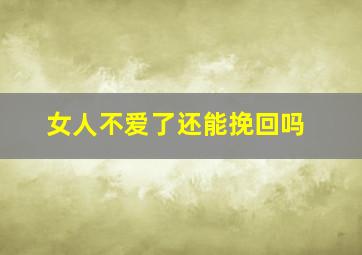 女人不爱了还能挽回吗