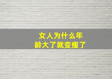 女人为什么年龄大了就变瘦了